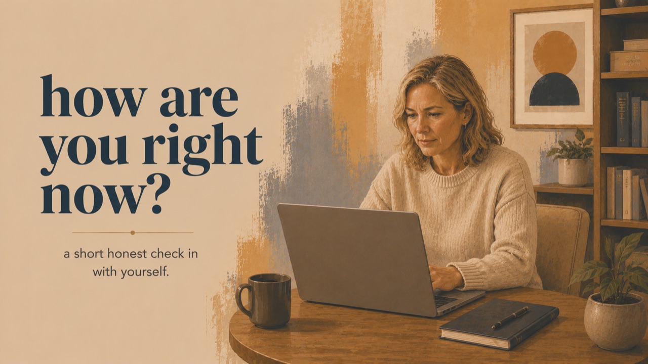 How are you right now? — A short honest check in with yourself.